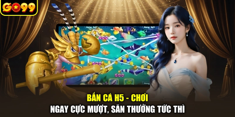 Bắn Cá H5 - Chơi Ngay Cực Mượt, Săn Thưởng Tức Thì