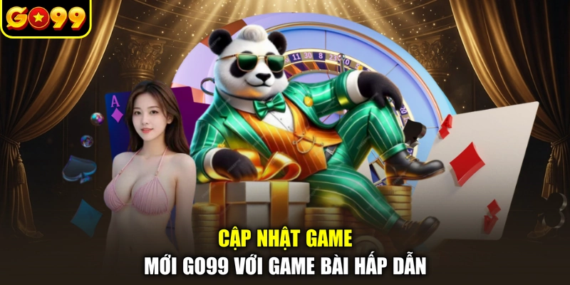 Cập nhật game mới GO99 với game bài hấp dẫn