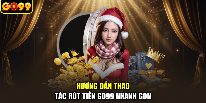 Hướng dẫn thao tác rút tiền GO99 nhanh gọn