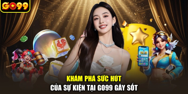 Khám phá sức hút của sự kiện tại GO99 gây sốt