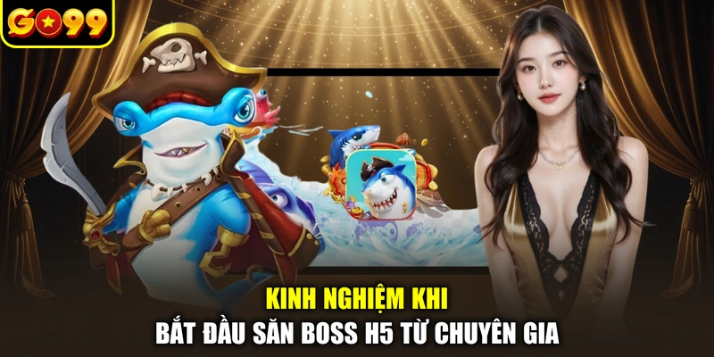 Kinh nghiệm khi bắt đầu săn boss H5 từ chuyên gia